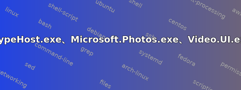 SkypeHost.exe、Microsoft.Photos.exe、Video.UI.exe