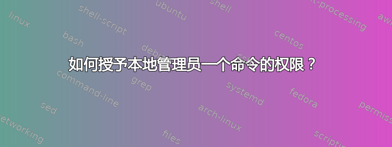 如何授予本地管理员一个命令的权限？