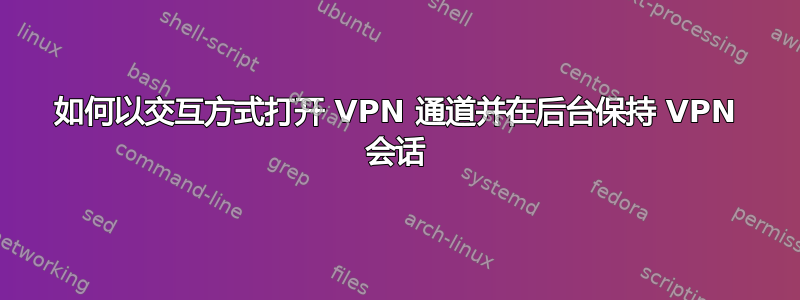 如何以交互方式打开 VPN 通道并在后台保持 VPN 会话