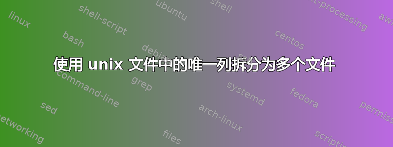 使用 unix 文件中的唯一列拆分为多个文件