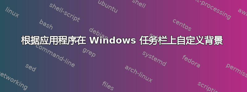 根据应用程序在 Windows 任务栏上自定义背景