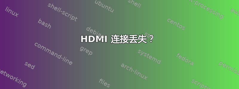 HDMI 连接丢失？