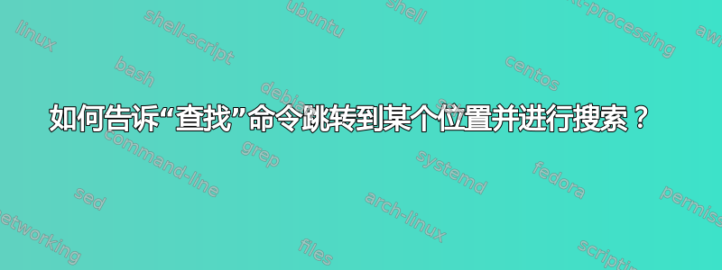 如何告诉“查找”命令跳转到某个位置并进行搜索？ 