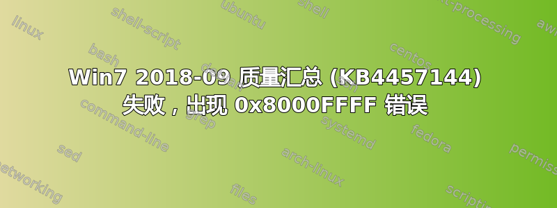 Win7 2018-09 质量汇总 (KB4457144) 失败，出现 0x8000FFFF 错误