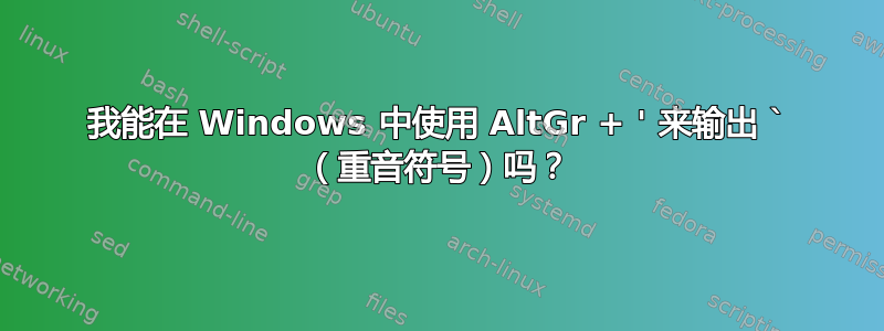 我能在 Windows 中使用 AltGr + ' 来输出 ` （重音符号）吗？