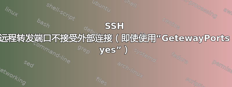 SSH 远程转发端口不接受外部连接（即使使用“GetewayPorts yes”）