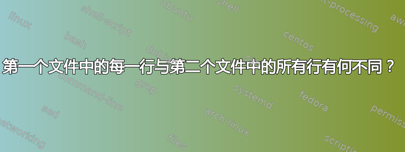 第一个文件中的每一行与第二个文件中的所有行有何不同？