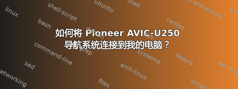 如何将 Pioneer AVIC-U250 导航系统连接到我的电脑？