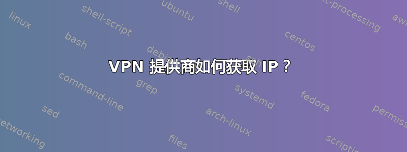 VPN 提供商如何获取 IP？