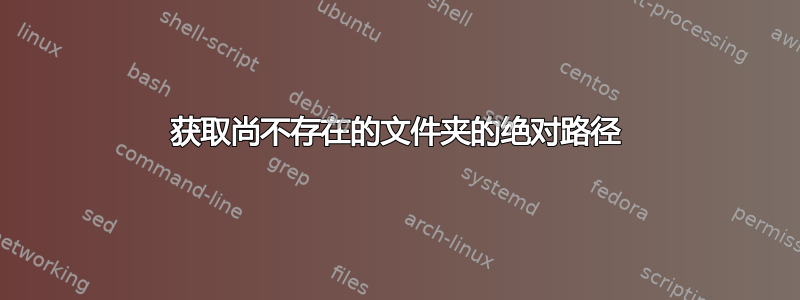 获取尚不存在的文件夹的绝对路径