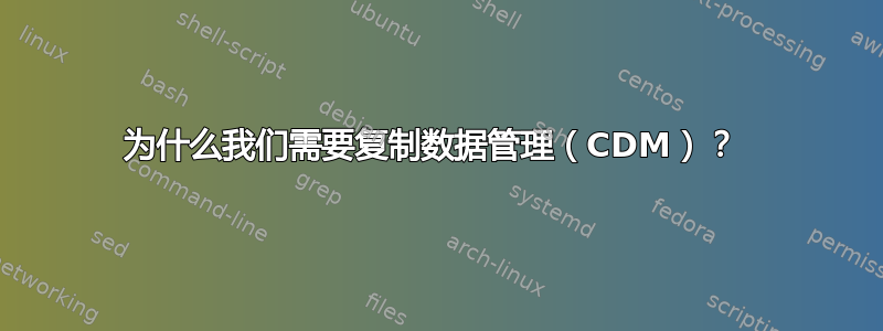 为什么我们需要复制数据管理（CDM）？ 