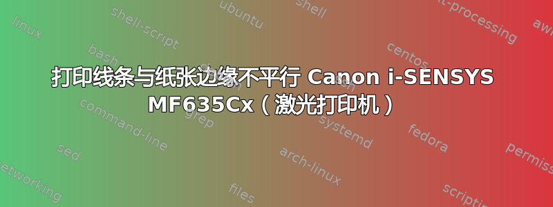 打印线条与纸张边缘不平行 Canon i-SENSYS MF635Cx（激光打印机）