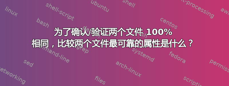 为了确认/验证两个文件 100% 相同，比较两个文件最可靠的属性是什么？