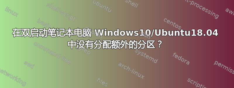 在双启动笔记本电脑 Windows10/Ubuntu18.04 中没有分配额外的分区？