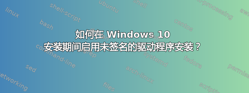 如何在 Windows 10 安装期间启用未签名的驱动程序安装？