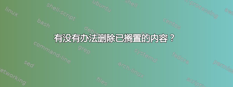 有没有办法删除已搁置的内容？