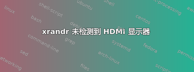 xrandr 未检测到 HDMI 显示器