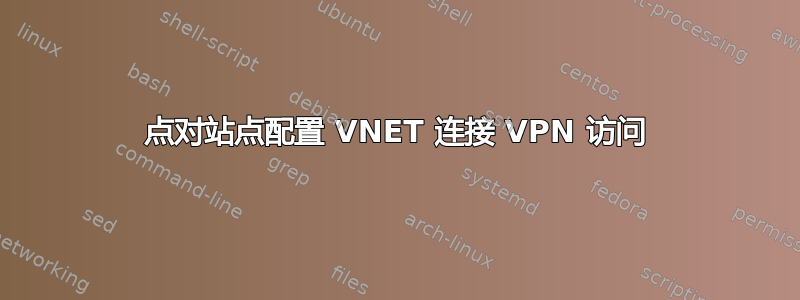 点对站点配置 VNET 连接 VPN 访问