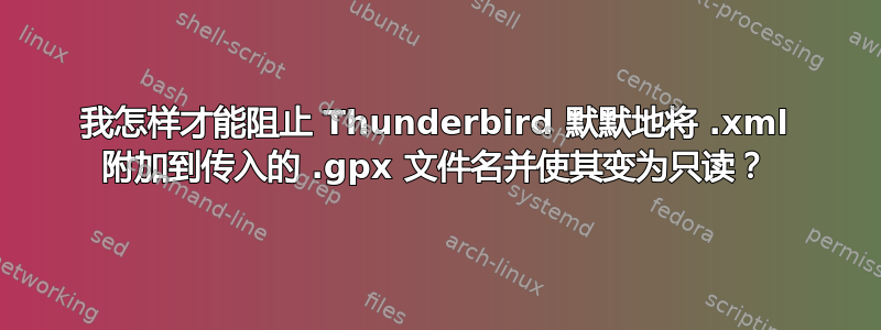 我怎样才能阻止 Thunderbird 默默地将 .xml 附加到传入的 .gpx 文件名并使其变为只读？