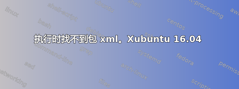 执行时找不到包 xml。Xubuntu 16.04