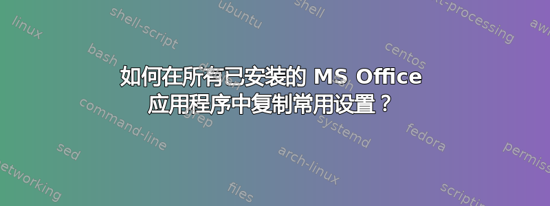 如何在所有已安装的 MS Office 应用程序中复制常用设置？