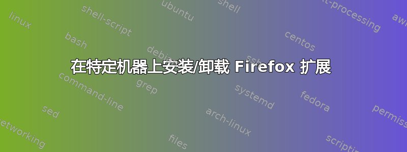 在特定机器上安装/卸载 Firefox 扩展