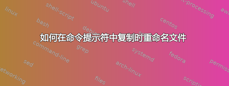 如何在命令提示符中复制时重命名文件