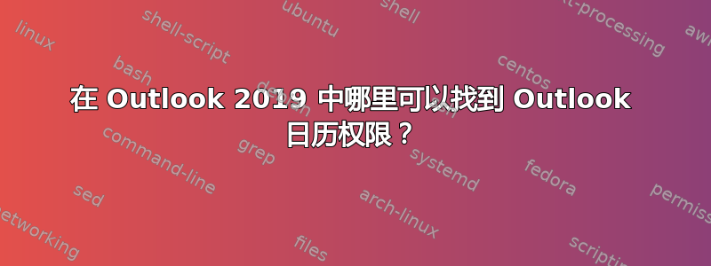 在 Outlook 2019 中哪里可以找到 Outlook 日历权限？