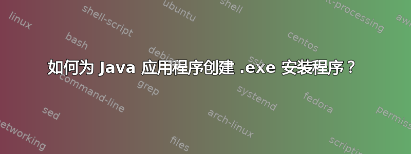 如何为 Java 应用程序创建 .exe 安装程序？