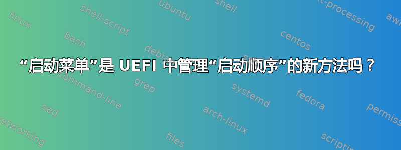 “启动菜单”是 UEFI 中管理“启动顺序”的新方法吗？