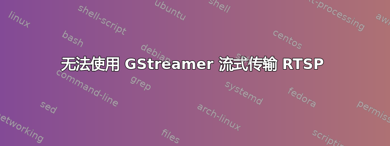 无法使用 GStreamer 流式传输 RTSP