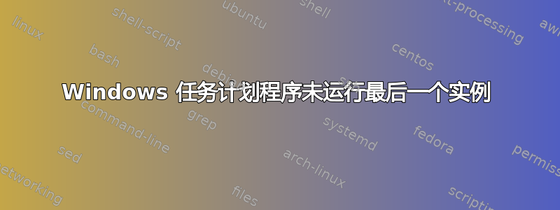 Windows 任务计划程序未运行最后一个实例