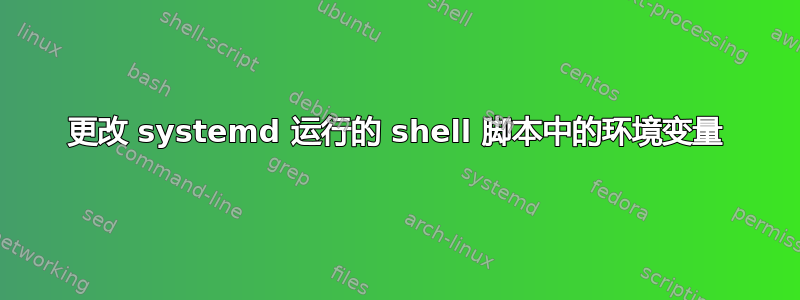 更改 systemd 运行的 shell 脚本中的环境变量