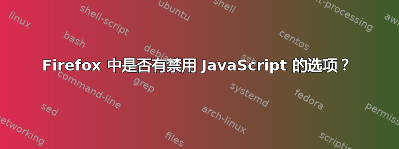 Firefox 中是否有禁用 JavaScript 的选项？