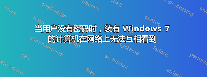 当用户没有密码时，装有 Windows 7 的计算机在网络上无法互相看到