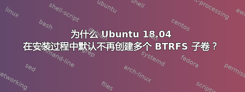 为什么 Ubuntu 18.04 在安装过程中默认不再创建多个 BTRFS 子卷？