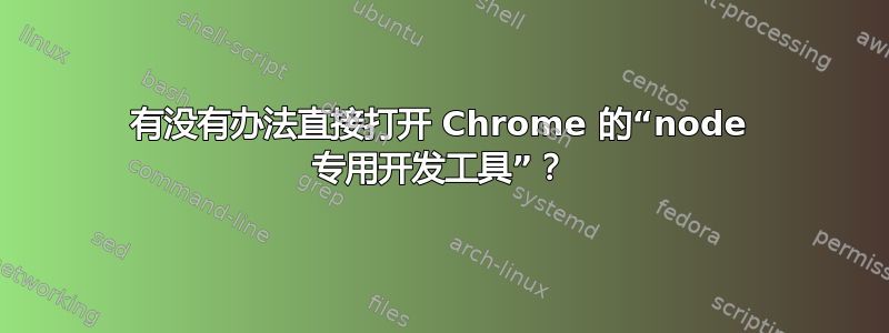 有没有办法直接打开 Chrome 的“node 专用开发工具”？