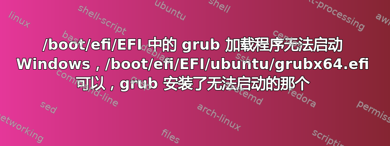 /boot/efi/EFI 中的 grub 加载程序无法启动 Windows，/boot/efi/EFI/ubuntu/grubx64.efi 可以，grub 安装了无法启动的那个