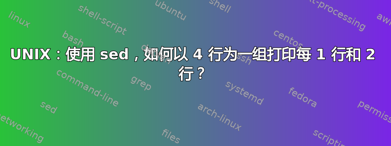 UNIX：使用 sed，如何以 4 行为一组打印每 1 行和 2 行？