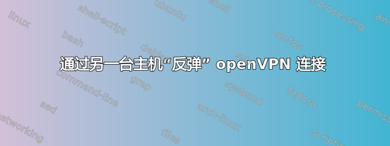 通过另一台主机“反弹” openVPN 连接