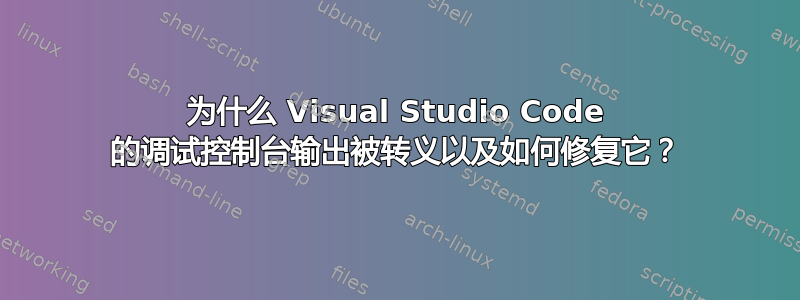 为什么 Visual Studio Code 的调试控制台输出被转义以及如何修复它？