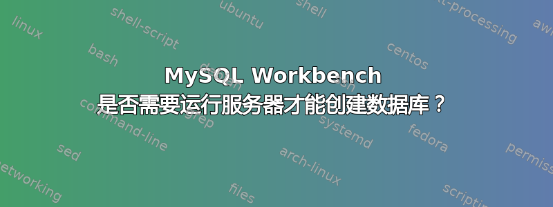 MySQL Workbench 是否需要运行服务器才能创建数据库？