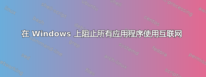 在 Windows 上阻止所有应用程序使用互联网