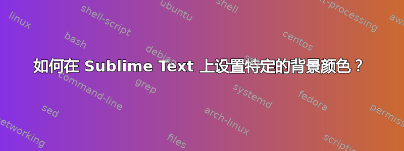 如何在 Sublime Text 上设置特定的背景颜色？