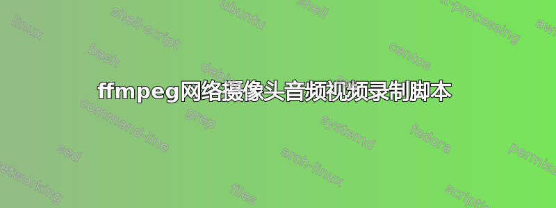 ffmpeg网络摄像头音频视频录制脚本