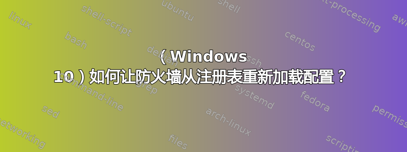 （Windows 10）如何让防火墙从注册表重新加载配置？