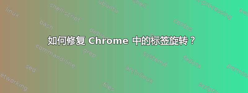 如何修复 Chrome 中的标签旋转？