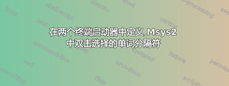 在两个终端启动器中定义 Msys2 中双击选择的单词分隔符