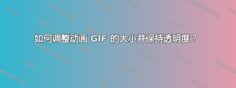 如何调整动画 GIF 的大小并保持透明度？