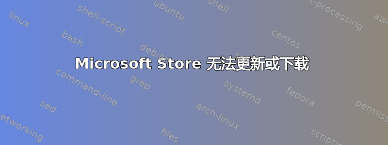 Microsoft Store 无法更新或下载